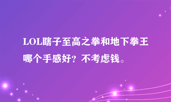 LOL瞎子至高之拳和地下拳王哪个手感好？不考虑钱。