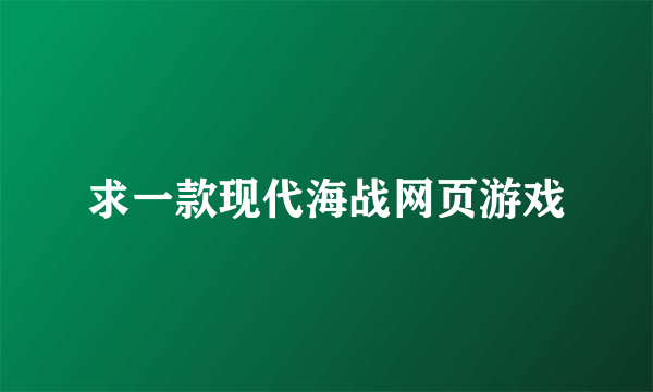 求一款现代海战网页游戏