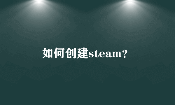 如何创建steam？