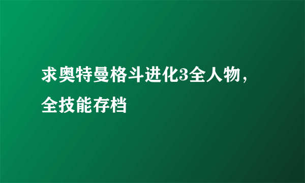 求奥特曼格斗进化3全人物，全技能存档