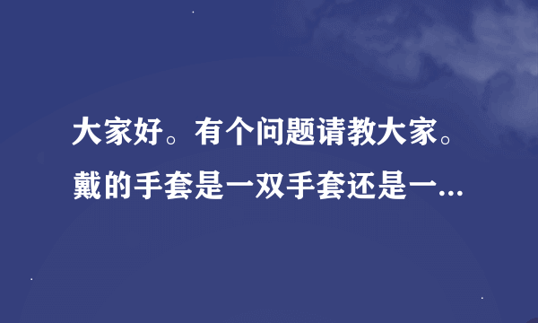 大家好。有个问题请教大家。戴的手套是一双手套还是一副手套。