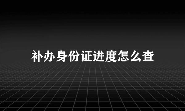 补办身份证进度怎么查