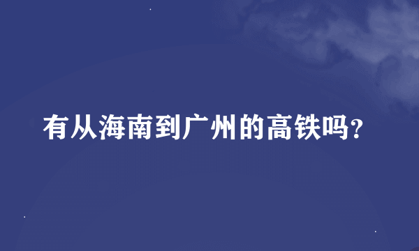 有从海南到广州的高铁吗？