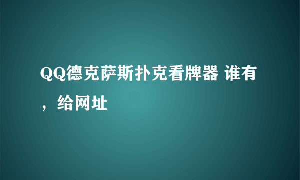 QQ德克萨斯扑克看牌器 谁有，给网址