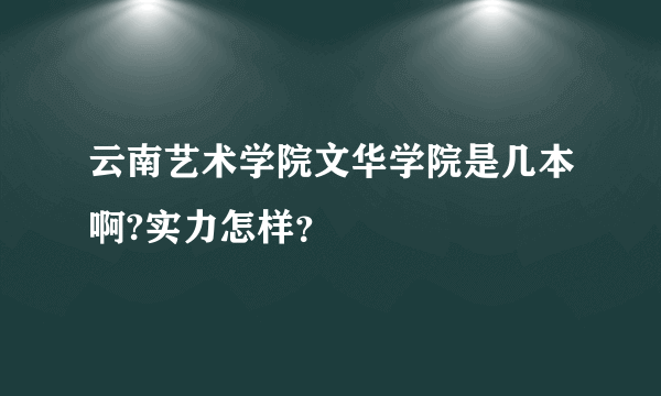 云南艺术学院文华学院是几本啊?实力怎样？