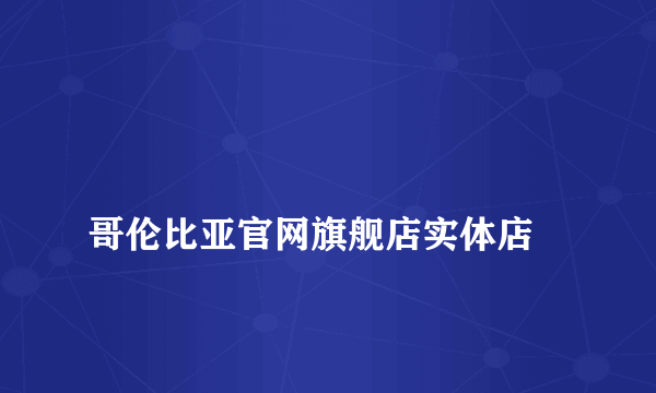 
哥伦比亚官网旗舰店实体店

