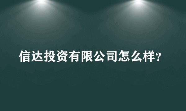 信达投资有限公司怎么样？