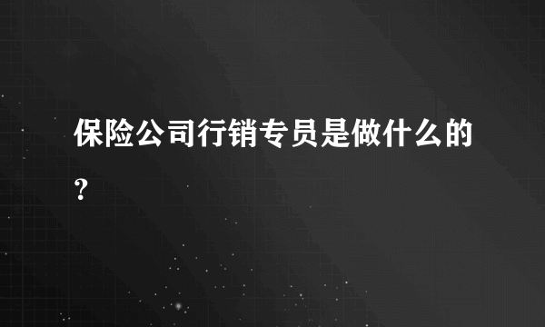 保险公司行销专员是做什么的？