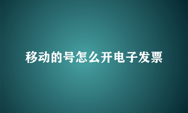 移动的号怎么开电子发票