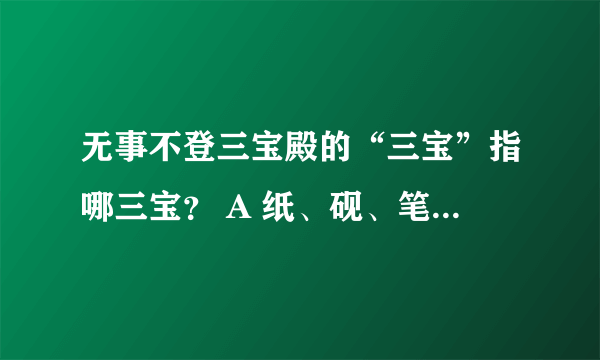 无事不登三宝殿的“三宝”指哪三宝？ A 纸、砚、笔 B 书、剑、琴 C 佛、法、僧 D 金、银、玉