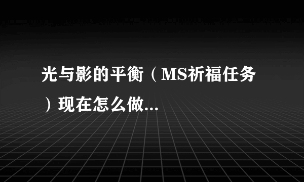 光与影的平衡（MS祈福任务）现在怎么做...