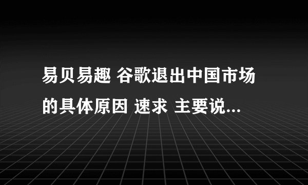 易贝易趣 谷歌退出中国市场的具体原因 速求 主要说明文化差异的影响