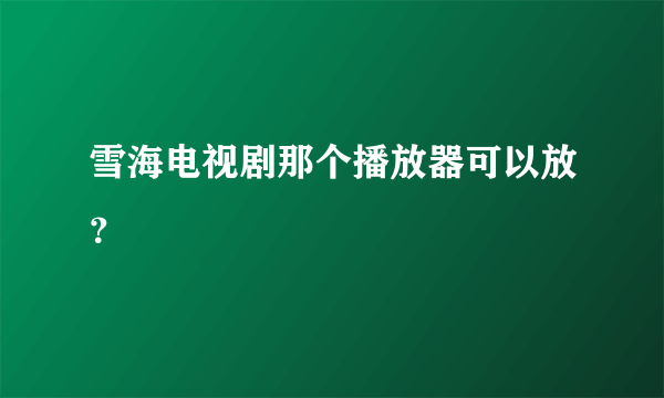 雪海电视剧那个播放器可以放？