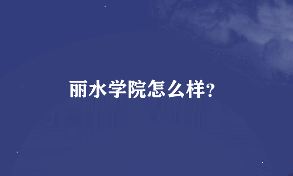 丽水学院怎么样？