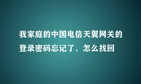 我家庭的中国电信天翼网关的登录密码忘记了，怎么找回