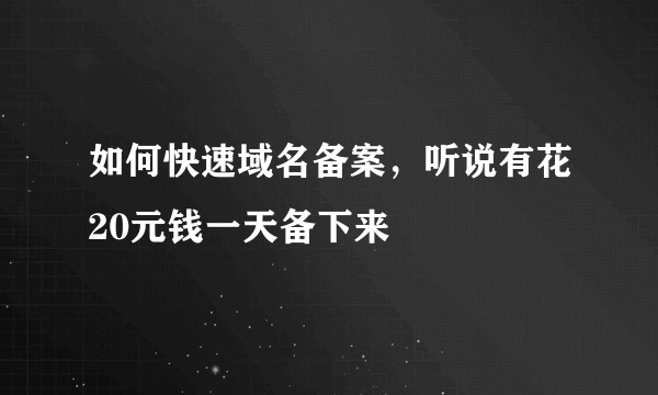 如何快速域名备案，听说有花20元钱一天备下来