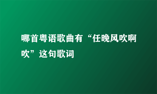 哪首粤语歌曲有“任晚风吹啊吹”这句歌词