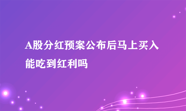 A股分红预案公布后马上买入能吃到红利吗