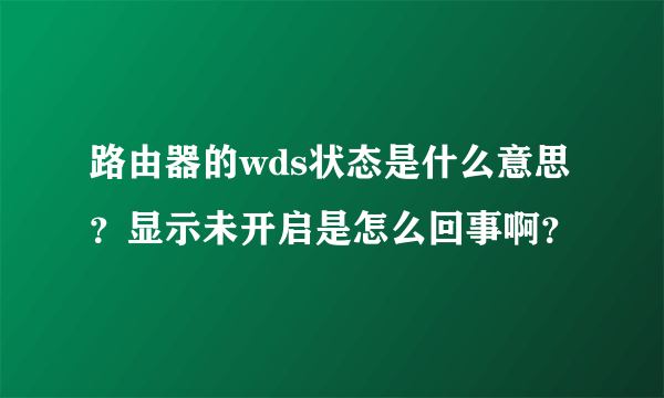 路由器的wds状态是什么意思？显示未开启是怎么回事啊？