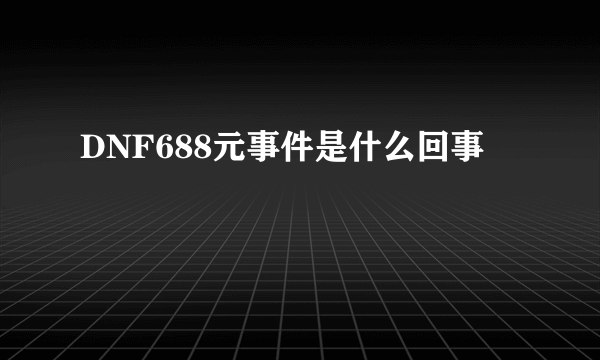 DNF688元事件是什么回事