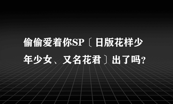 偷偷爱着你SP〔日版花样少年少女、又名花君〕出了吗？