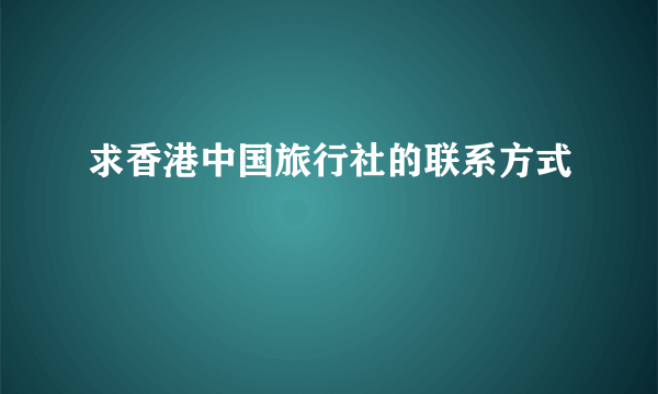 求香港中国旅行社的联系方式