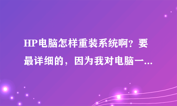 HP电脑怎样重装系统啊？要最详细的，因为我对电脑一窍不通．谢谢