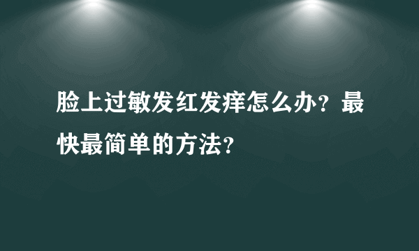 脸上过敏发红发痒怎么办？最快最简单的方法？