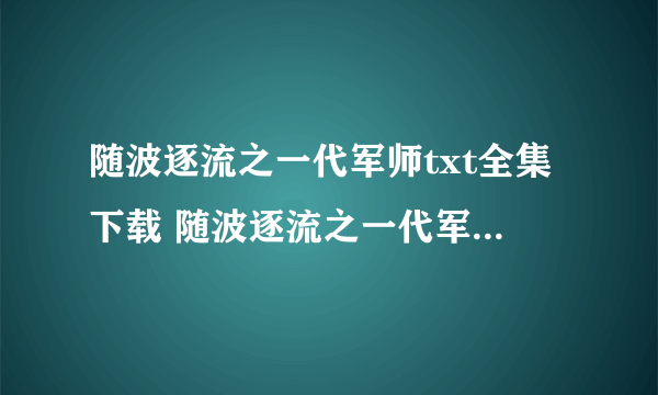 随波逐流之一代军师txt全集下载 随波逐流之一代军师txt下载