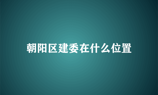 朝阳区建委在什么位置