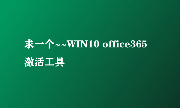 求一个~~WIN10 office365 激活工具