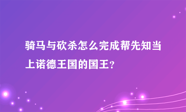 骑马与砍杀怎么完成帮先知当上诺德王国的国王？