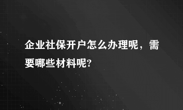 企业社保开户怎么办理呢，需要哪些材料呢?