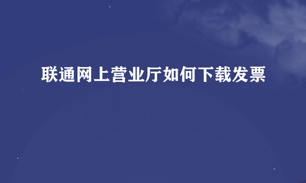 联通网上营业厅如何下载发票