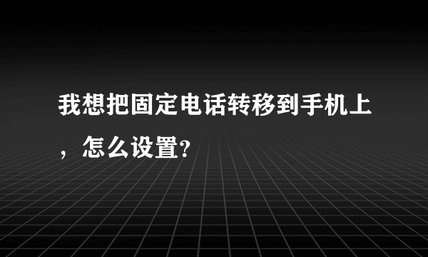 我想把固定电话转移到手机上，怎么设置？