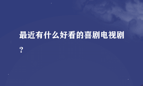 最近有什么好看的喜剧电视剧？