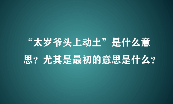 “太岁爷头上动土”是什么意思？尤其是最初的意思是什么？