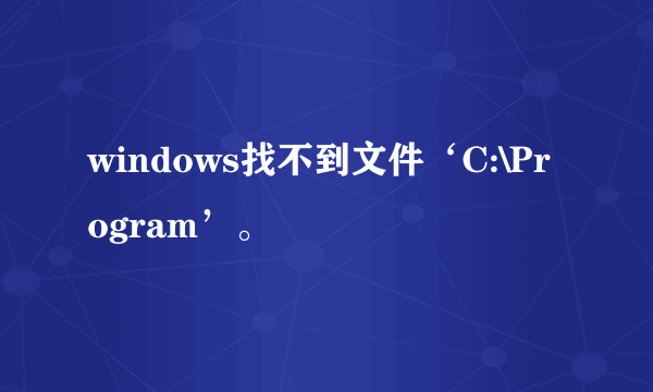 windows找不到文件‘C:\Program’。