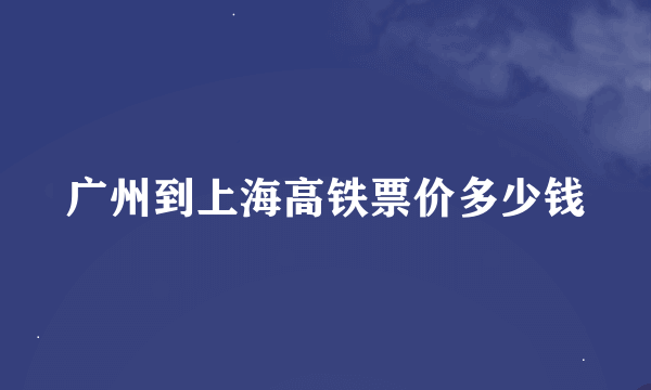 广州到上海高铁票价多少钱