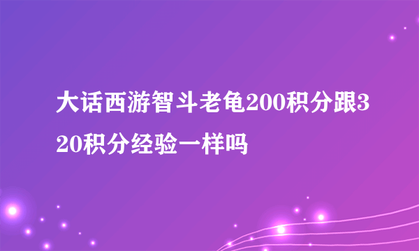 大话西游智斗老龟200积分跟320积分经验一样吗