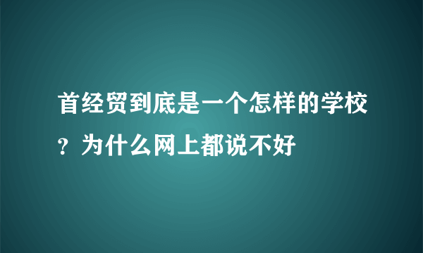 首经贸到底是一个怎样的学校？为什么网上都说不好