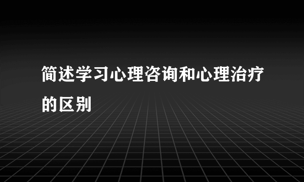 简述学习心理咨询和心理治疗的区别