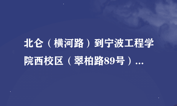 北仑（横河路）到宁波工程学院西校区（翠柏路89号）怎么乘公交最快，大概需要多久，急急！谢谢！