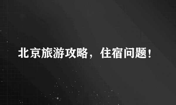 北京旅游攻略，住宿问题！