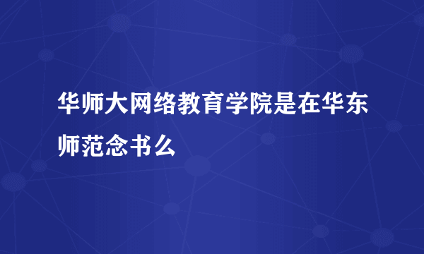 华师大网络教育学院是在华东师范念书么