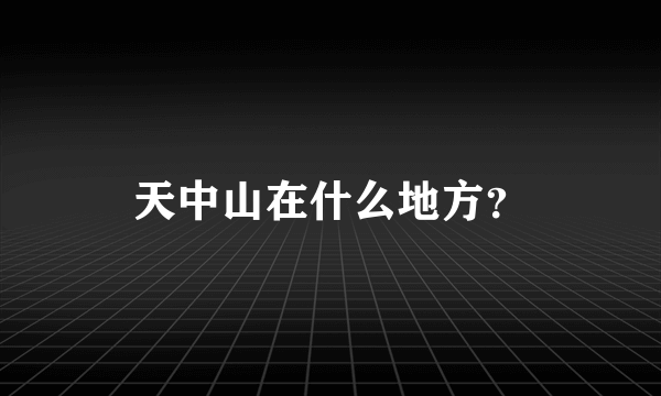 天中山在什么地方？