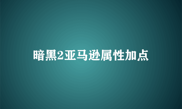 暗黑2亚马逊属性加点