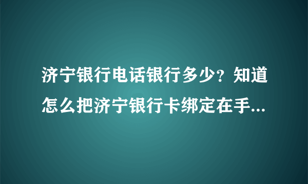 济宁银行电话银行多少？知道怎么把济宁银行卡绑定在手机上也可以