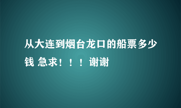 从大连到烟台龙口的船票多少钱 急求！！！谢谢