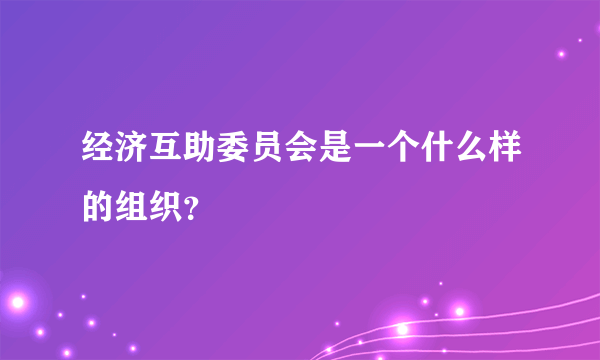 经济互助委员会是一个什么样的组织？